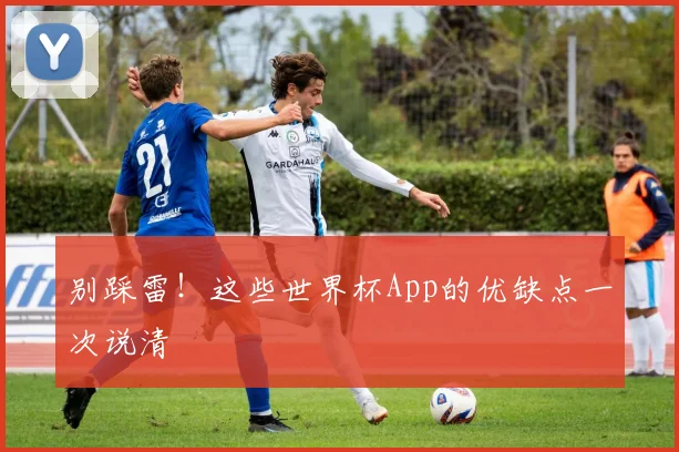 别踩雷！这些世界杯App的优缺点一次说清