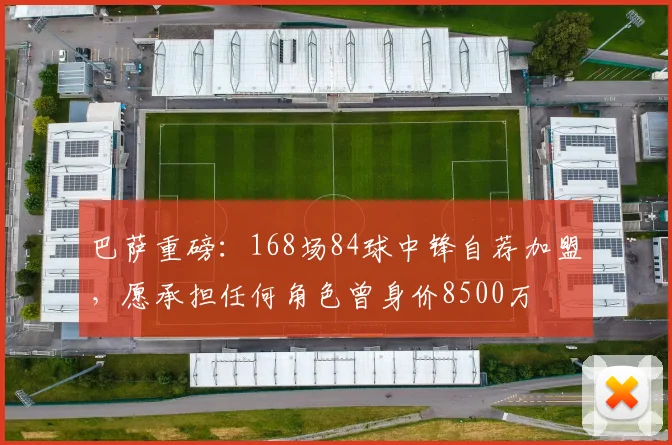 巴萨重磅：168场84球中锋自荐加盟，愿承担任何角色曾身价8500万