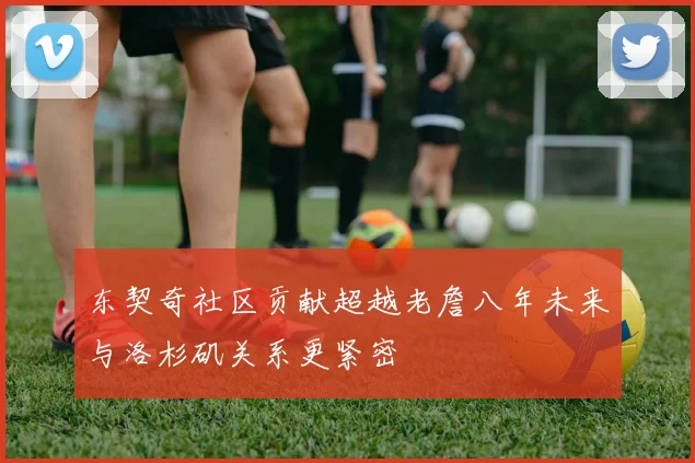 东契奇社区贡献超越老詹八年未来与洛杉矶关系更紧密